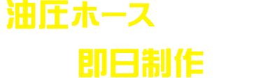 油圧ホースはご要望に合わせて即日制作可能！